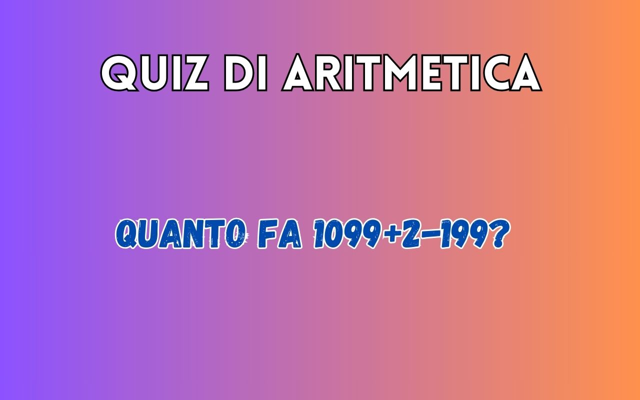Quiz di aritmetica: quanto fa 1099+2-199?